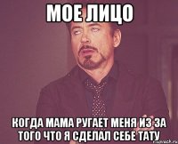мое лицо когда мама ругает меня из за того что я сделал себе тату