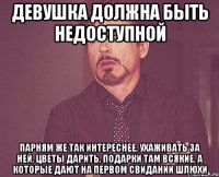 девушка должна быть недоступной парням же так интереснее, ухаживать за ней, цветы дарить, подарки там всякие. а которые дают на первом свидании шлюхи