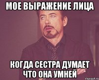 мое выражение лица когда сестра думает что она умней