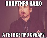 квартиру надо а ты все про субару
