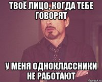 твоё лицо, когда тебе говорят у меня одноклассники не работают