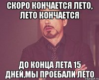 скоро кончается лето, лето кончается до конца лета 15 дней,мы проебали лето