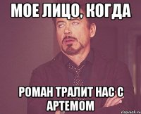 мое лицо, когда роман тралит нас с артемом