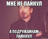 мне не лайнул а подружайкам лайкнул