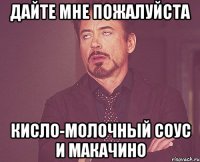 дайте мне пожалуйста кисло-молочный соус и макачино