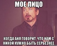 мое лицо когда аня говорит, что нам с никой нужно быть серьезнее