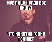 мое лицо когда все пишут что никотин говно толкает