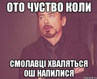 ото чуство коли смолавці хваляться ош напилися