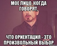 мое лицо, когда говорят, что ориентация - это произвольный выбор