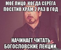 моё лицо, когда серёга посетив храм 2 раз в год начинает читать богословские лекции.