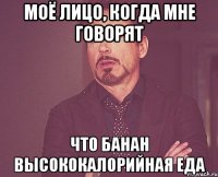 моё лицо, когда мне говорят что банан высококалорийная еда
