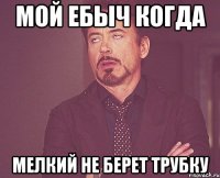 мой ебыч когда мелкий не берет трубку