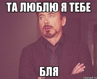 та люблю я тебе бля