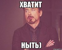 хватит ныть)