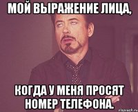 мой выражение лица, когда у меня просят номер телефона.