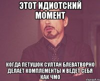 этот идиотский момент когда петушок султан блеватворно делает комплементы и ведет себя как чмо