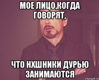 мое лицо,когда говорят, что нхшники дурью занимаются