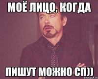 моё лицо, когда пишут можно сп))