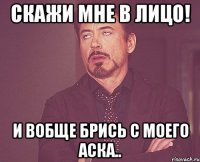 скажи мне в лицо! и вобще брись с моего аска..