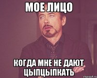 мое лицо когда мне не дают цыпцыпкать
