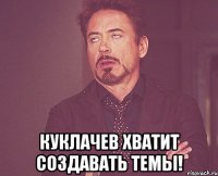  куклачев хватит создавать темы!