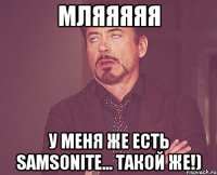 мляяяяя у меня же есть samsonite... такой же!)