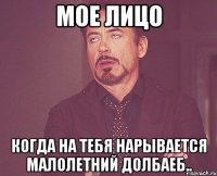 мое лицо когда на тебя нарывается малолетний долбаеб..