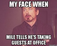 my face when mile tells he's taking guests at office