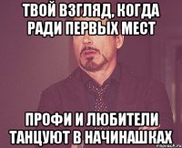 твой взгляд, когда ради первых мест профи и любители танцуют в начинашках