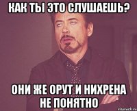 как ты это слушаешь? они же орут и нихрена не понятно