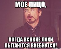 мое лицо, когда всякие лохи пытаются виебнутся!