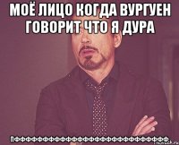 моё лицо когда вургуен говорит что я дура пффффффффффффффффффффффффффф