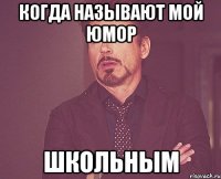 когда называют мой юмор школьным