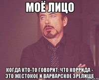 моё лицо когда кто-то говорит, что коррида - это жестокое и варварское зрелище