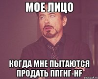 мое лицо когда мне пытаются продать ппгнг-hf