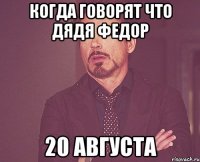 когда говорят что дядя федор 20 августа