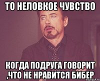 то неловкое чувство когда подруга говорит ,что не нравится бибер