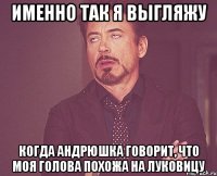 именно так я выгляжу когда андрюшка говорит, что моя голова похожа на луковицу