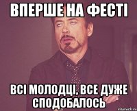 вперше на фесті всі молодці, все дуже сподобалось