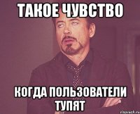 такое чувство когда пользователи тупят