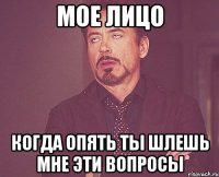 мое лицо когда опять ты шлешь мне эти вопросы