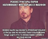 реконструкторы порой напоминают мне нарциссу малфой можно было бы назвать привлекательной, если бы она не носила такого выражения лица, будто что-то плохо пахнет прямо у нее под носом.