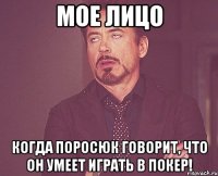 мое лицо когда поросюк говорит, что он умеет играть в покер!