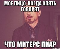 мое лицо, когда опять говорят что митерс пиар