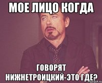 мое лицо когда говорят нижнетроицкий-это где?