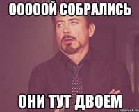 ооооой собрались они тут двоем