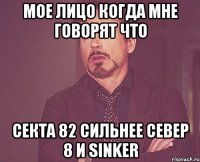 мое лицо когда мне говорят что секта 82 сильнее север 8 и sinker