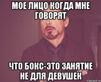 мое лицо когда мне говорят что бокс-это занятие не для девушек