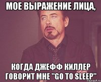 мое выражение лица, когда джефф киллер говорит мне "go to sleep"