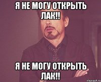 я не могу открыть лак!! я не могу открыть лак!!